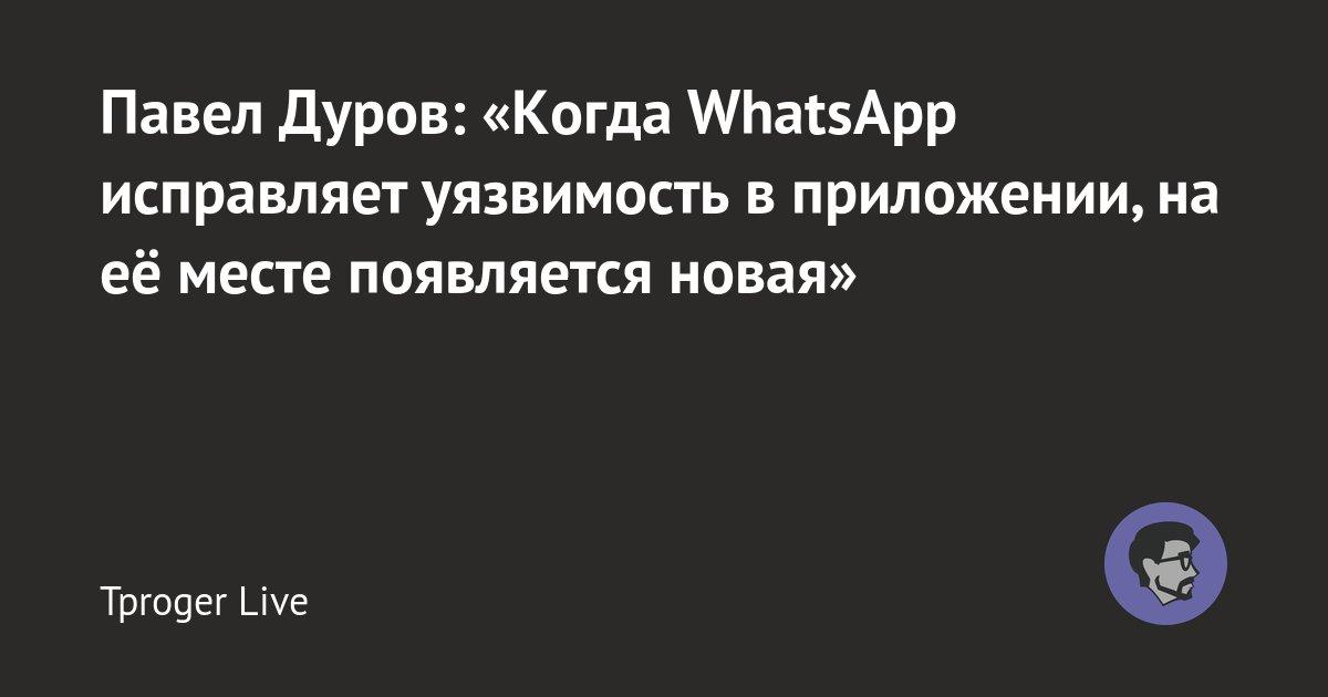 Павел Дуров: «Когда WhatsApp исправляет уязвимость в приложении, на её месте появляется новая»