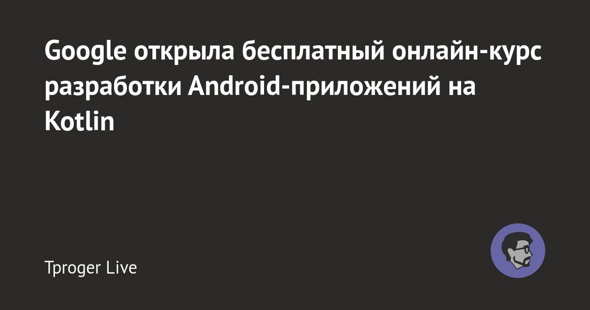 Google открыла бесплатный онлайн-курс разработки Android-приложений на Kotlin