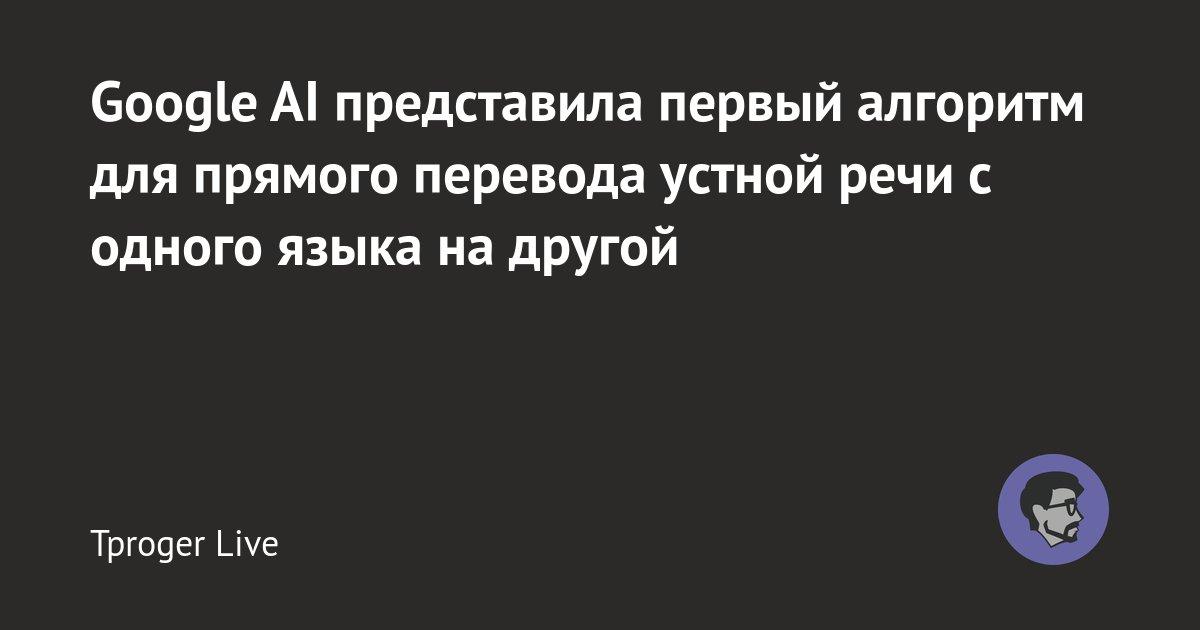 Google AI представила первый алгоритм для прямого перевода устной речи с одного языка на другой